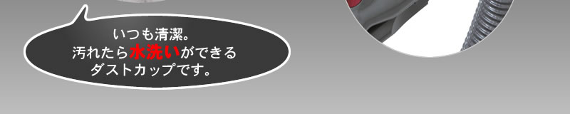 いつも清潔。汚れたら水洗いができるダストカップです。