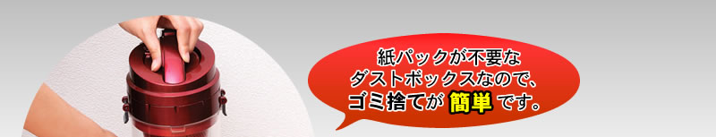 紙パックが不要なダストボックスなので、ゴミ捨てが簡単です。